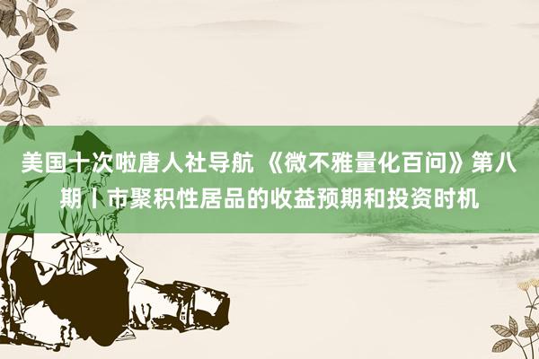 美国十次啦唐人社导航 《微不雅量化百问》第八期丨市聚积性居品的收益预期和投资时机