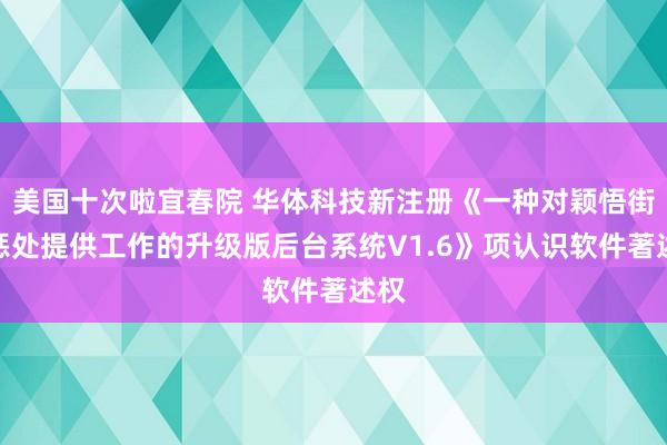 美国十次啦宜春院 华体科技新注册《一种对颖悟街灯惩处提供工作的升级版后台系统V1.6》项认识软件著述权