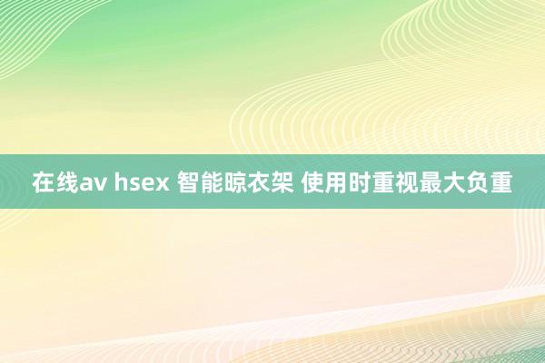 在线av hsex 智能晾衣架 使用时重视最大负重