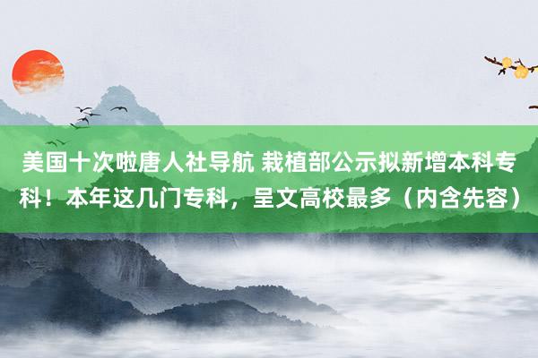 美国十次啦唐人社导航 栽植部公示拟新增本科专科！本年这几门专科，呈文高校最多（内含先容）