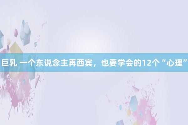 巨乳 一个东说念主再西宾，也要学会的12个“心理”