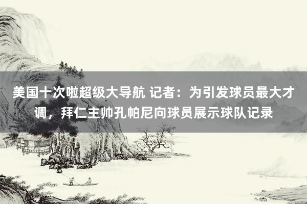 美国十次啦超级大导航 记者：为引发球员最大才调，拜仁主帅孔帕尼向球员展示球队记录