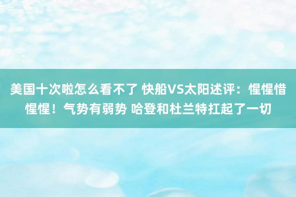 美国十次啦怎么看不了 快船VS太阳述评：惺惺惜惺惺！气势有弱势 哈登和杜兰特扛起了一切