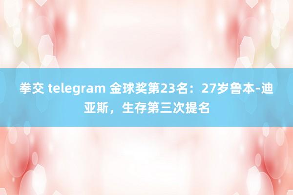 拳交 telegram 金球奖第23名：27岁鲁本-迪亚斯，生存第三次提名