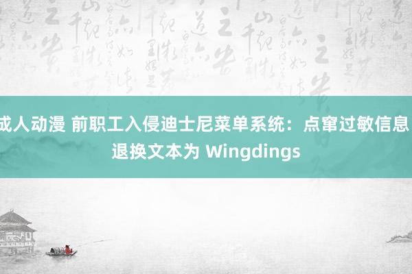 成人动漫 前职工入侵迪士尼菜单系统：点窜过敏信息、退换文本为 Wingdings