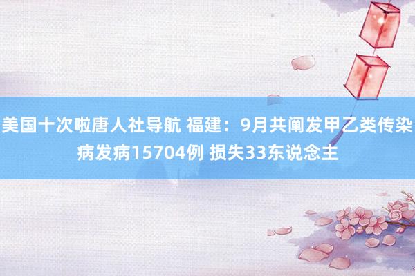 美国十次啦唐人社导航 福建：9月共阐发甲乙类传染病发病15704例 损失33东说念主