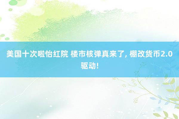 美国十次啦怡红院 楼市核弹真来了, 棚改货币2.0驱动!