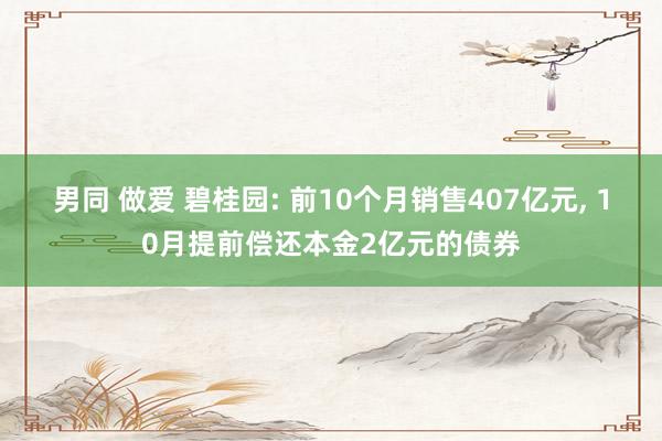 男同 做爱 碧桂园: 前10个月销售407亿元， 10月提前偿还本金2亿元的债券