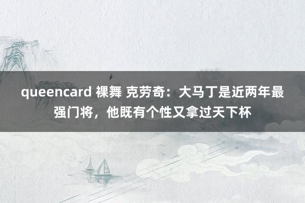 queencard 裸舞 克劳奇：大马丁是近两年最强门将，他既有个性又拿过天下杯