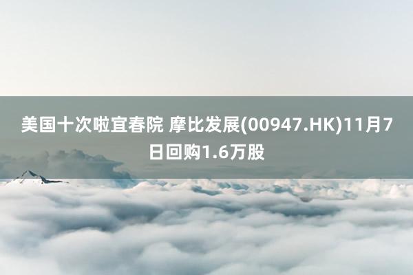 美国十次啦宜春院 摩比发展(00947.HK)11月7日回购1.6万股