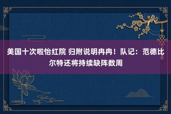 美国十次啦怡红院 归附说明冉冉！队记：范德比尔特还将持续缺阵数周