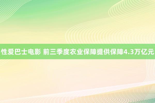 性爱巴士电影 前三季度农业保障提供保障4.3万亿元