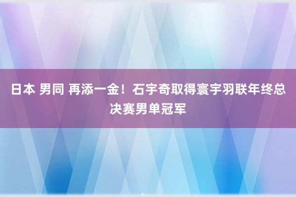 日本 男同 再添一金！石宇奇取得寰宇羽联年终总决赛男单冠军