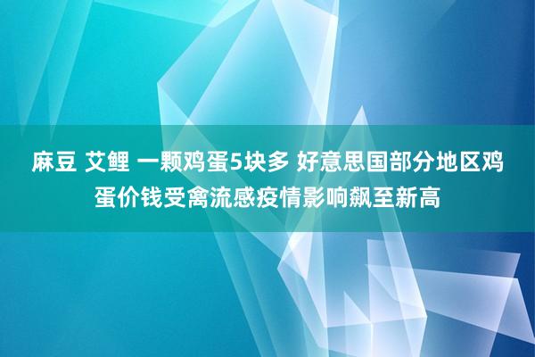 麻豆 艾鲤 一颗鸡蛋5块多 好意思国部分地区鸡蛋价钱受禽流感疫情影响飙至新高