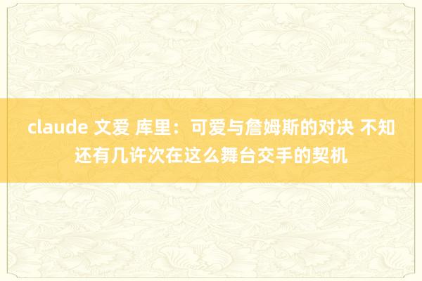 claude 文爱 库里：可爱与詹姆斯的对决 不知还有几许次在这么舞台交手的契机