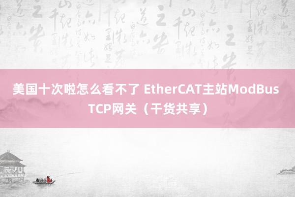 美国十次啦怎么看不了 EtherCAT主站ModBus TCP网关（干货共享）