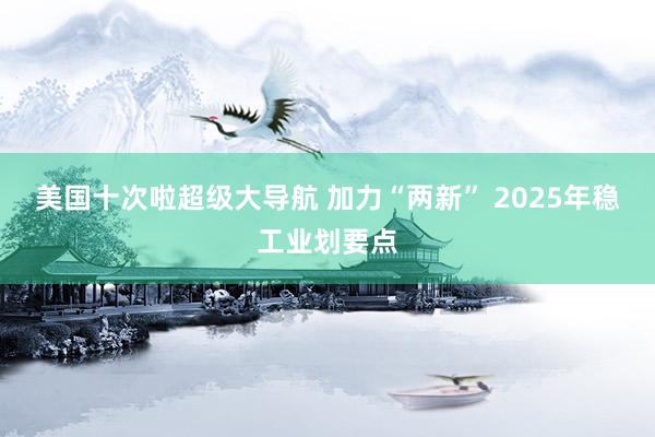 美国十次啦超级大导航 加力“两新” 2025年稳工业划要点