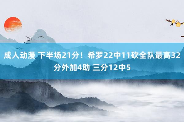 成人动漫 下半场21分！希罗22中11砍全队最高32分外加4助 三分12中5