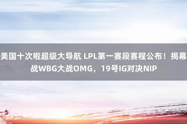 美国十次啦超级大导航 LPL第一赛段赛程公布！揭幕战WBG大战OMG，19号IG对决NIP