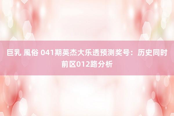 巨乳 風俗 041期英杰大乐透预测奖号：历史同时前区012路分析