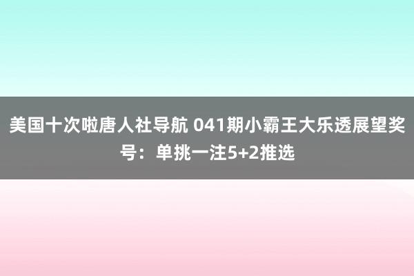 美国十次啦唐人社导航 041期小霸王大乐透展望奖号：单挑一注5+2推选